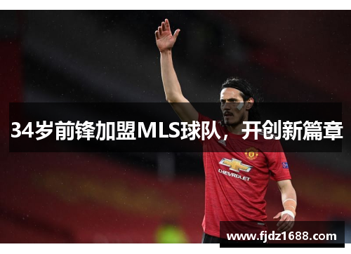 34岁前锋加盟MLS球队，开创新篇章