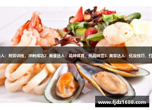 1. 南京铁人：刻苦训练，冲刺成功2. 美食达人：品味体育，挑战味蕾3. 美容达人：化妆技巧，打造运动风