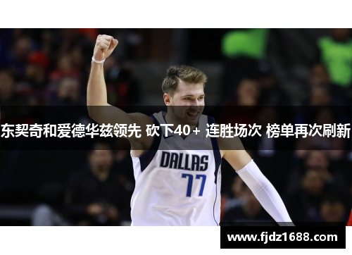 东契奇和爱德华兹领先 砍下40+ 连胜场次 榜单再次刷新