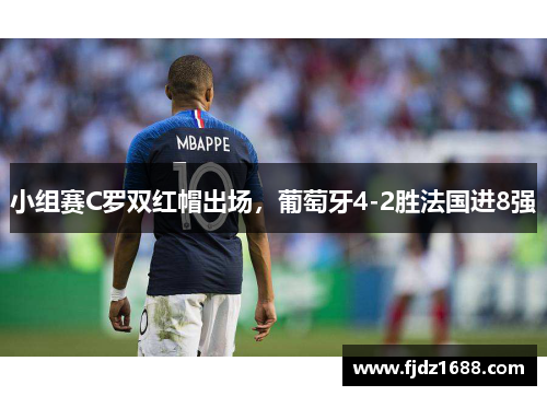 小组赛C罗双红帽出场，葡萄牙4-2胜法国进8强